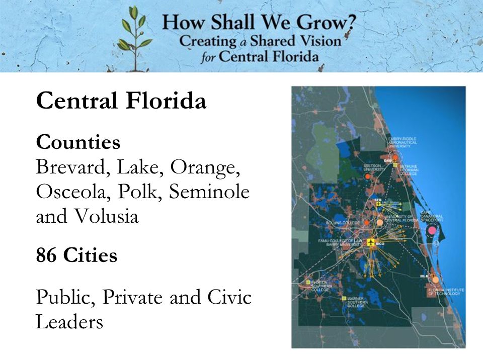 Central Florida Counties Brevard, Lake, Orange, Osceola, Polk, Seminole and Volusia 86 Cities Public, Private and Civic Leaders