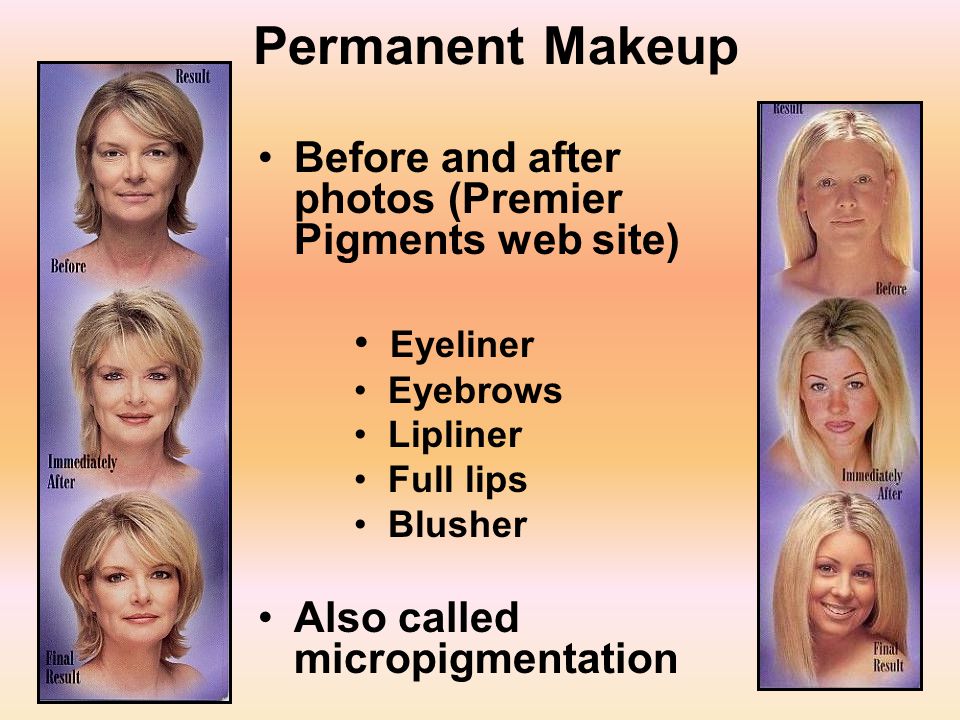 23 Permanent Makeup Before and after photos (Premier Pigments web site) Eyeliner Eyebrows Lipliner Full lips Blusher Also called micropigmentation