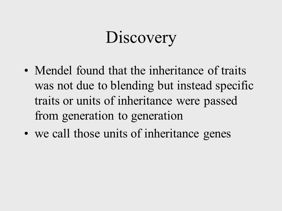 Discovery Mendel found that the inheritance of traits was not due to blending but instead specific traits or units of inheritance were passed from generation to generation we call those units of inheritance genes