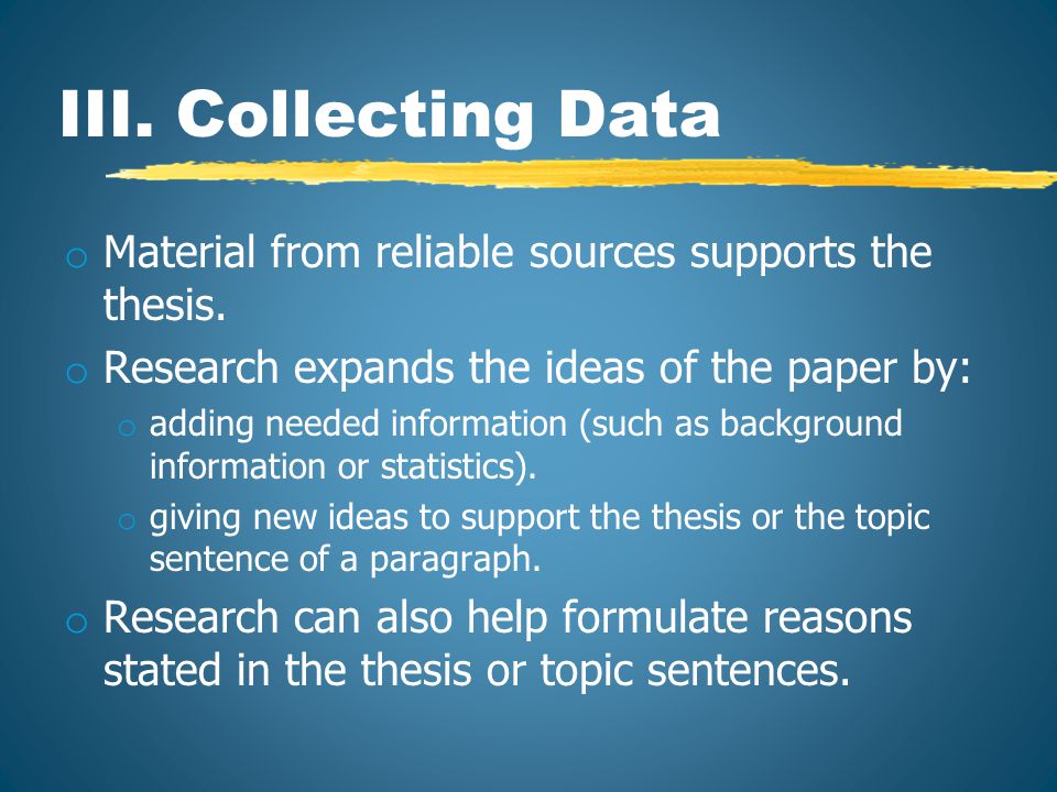 III. Collecting Data o Material from reliable sources supports the thesis.