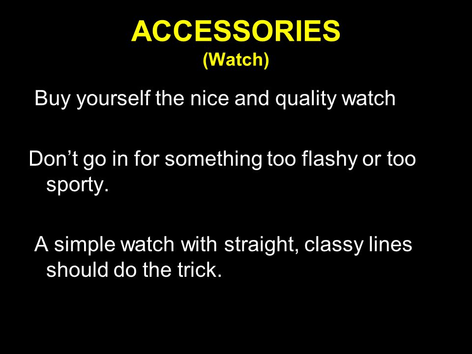 ACCESSORIES (Watch) Buy yourself the nice and quality watch Don’t go in for something too flashy or too sporty.