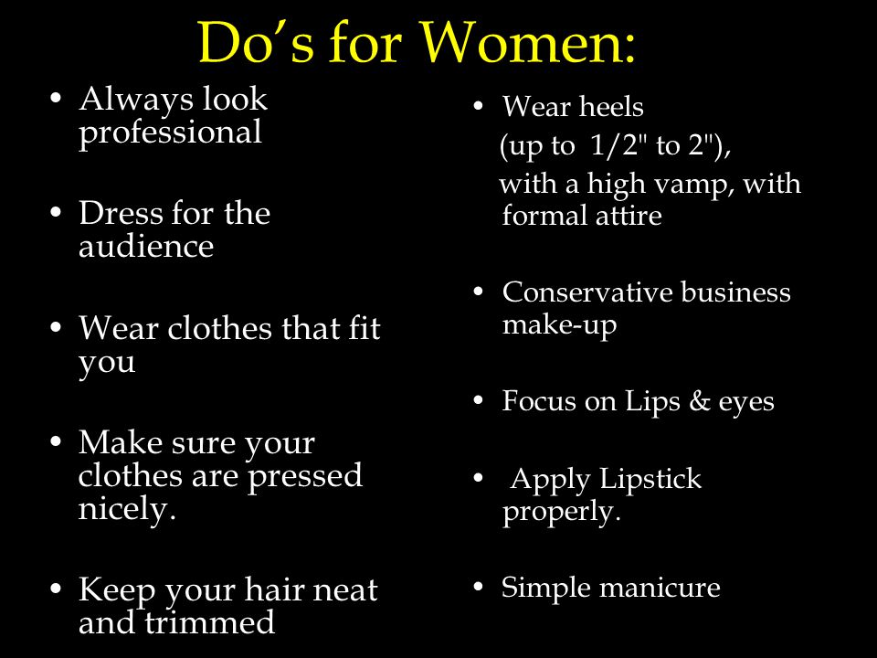 Do’s for Women: Always look professional Dress for the audience Wear clothes that fit you Make sure your clothes are pressed nicely.