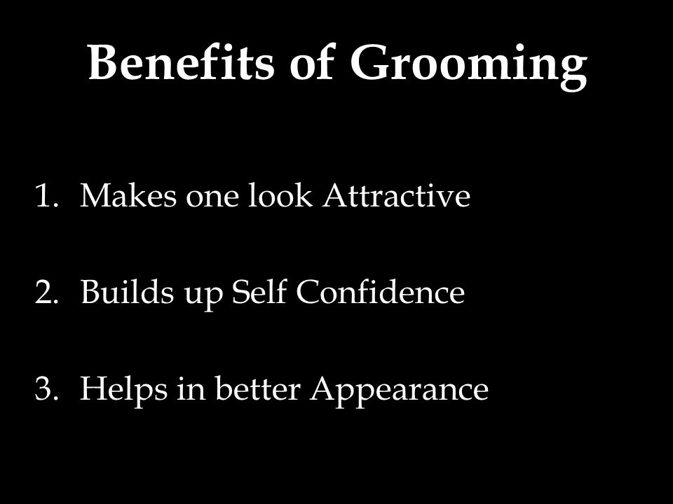 Benefits of Grooming 1.Makes one look Attractive 2.Builds up Self Confidence 3.Helps in better Appearance