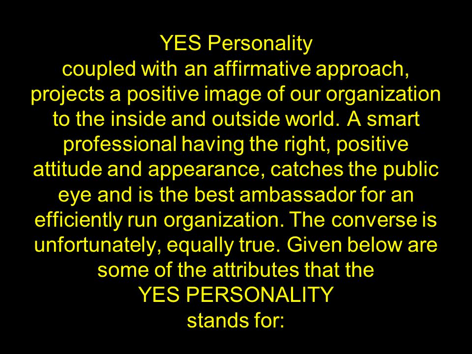 YES Personality coupled with an affirmative approach, projects a positive image of our organization to the inside and outside world.