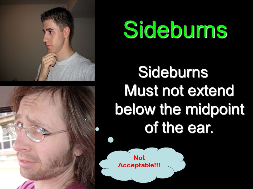 Sideburns Must not extend below the midpoint of the ear. Sideburns Not Acceptable!!!