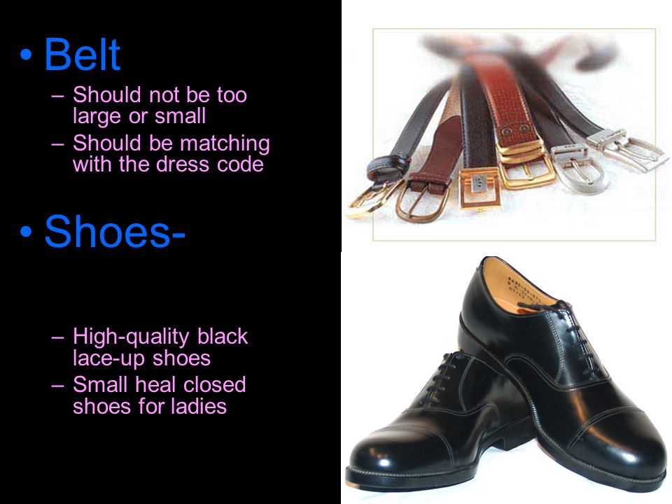 Belt –Should not be too large or small –Should be matching with the dress code Shoes- Always Polished –High-quality black lace-up shoes –Small heal closed shoes for ladies