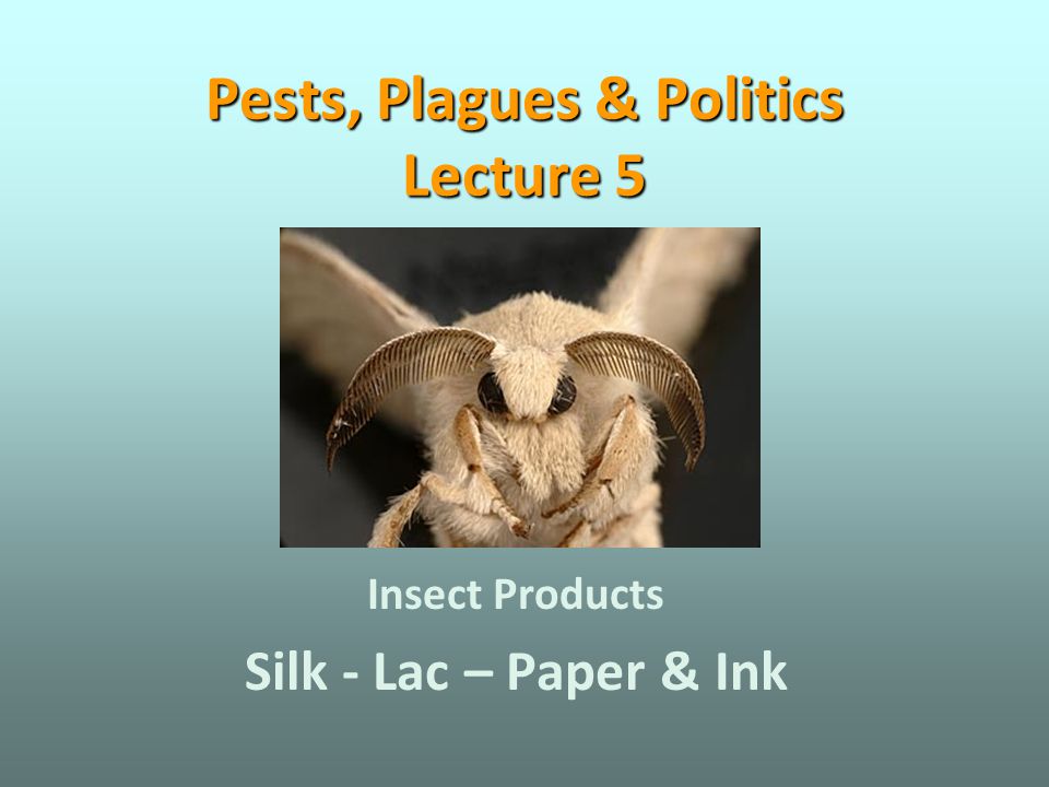 Pests, Plagues & Politics Lecture 5 Insect Products Silk - Lac – Paper & Ink