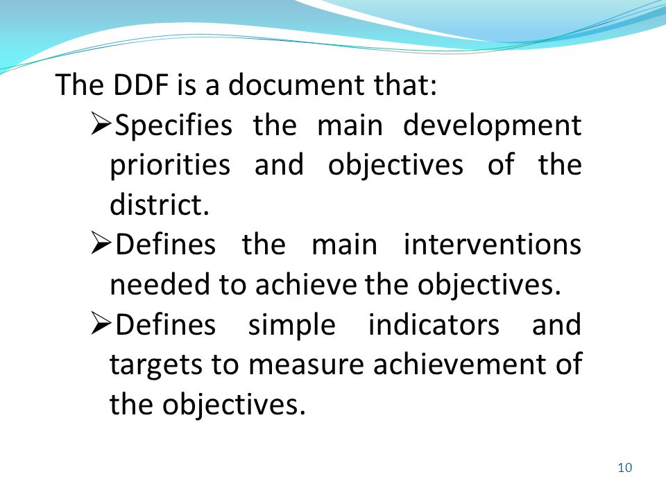10 The DDF is a document that:  Specifies the main development priorities and objectives of the district.