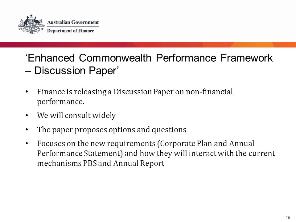 15 ‘Enhanced Commonwealth Performance Framework – Discussion Paper’ Finance is releasing a Discussion Paper on non-financial performance.