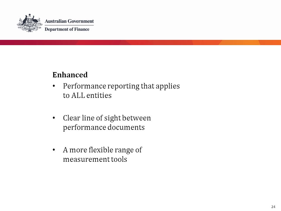 24 Enhanced Performance reporting that applies to ALL entities Clear line of sight between performance documents A more flexible range of measurement tools