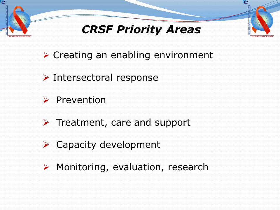 CRSF Priority Areas  Creating an enabling environment  Intersectoral response  Prevention  Treatment, care and support  Capacity development  Monitoring, evaluation, research