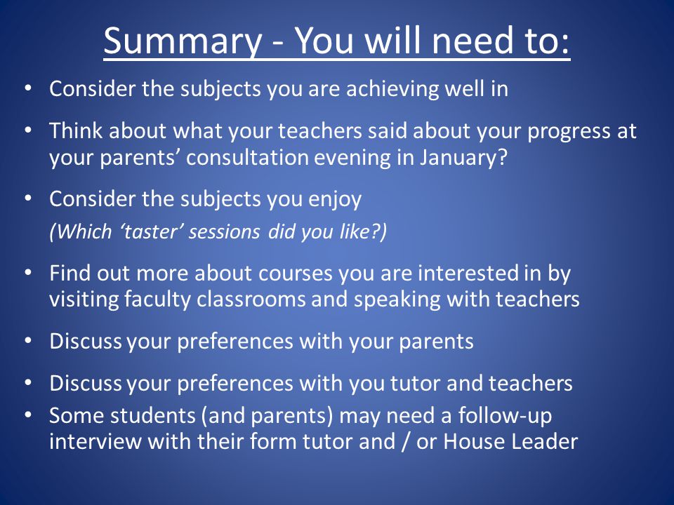 Summary - You will need to: Consider the subjects you are achieving well in Think about what your teachers said about your progress at your parents’ consultation evening in January.