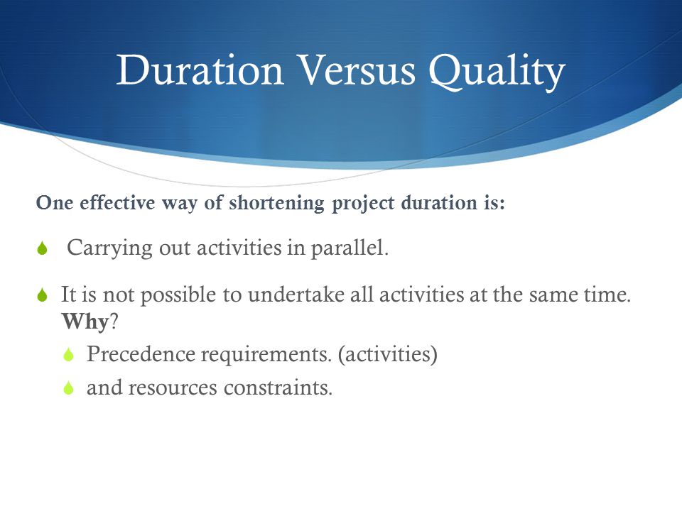 Duration Versus Quality One effective way of shortening project duration is:  Carrying out activities in parallel.