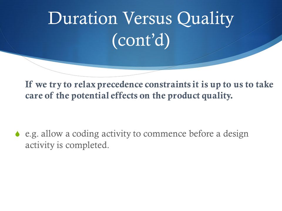 Duration Versus Quality (cont’d) If we try to relax precedence constraints it is up to us to take care of the potential effects on the product quality.