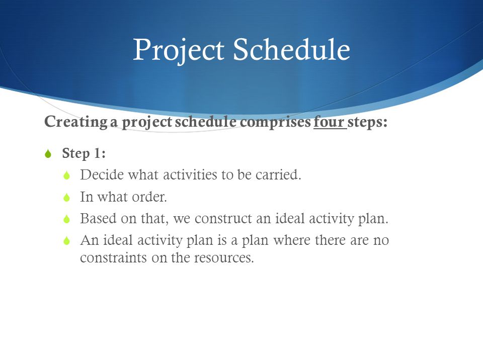 Project Schedule Creating a project schedule comprises four steps:  Step 1:  Decide what activities to be carried.