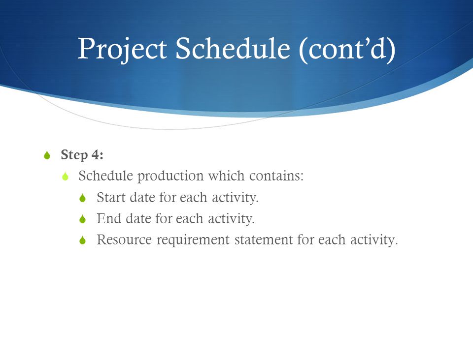 Project Schedule (cont’d)  Step 4:  Schedule production which contains:  Start date for each activity.