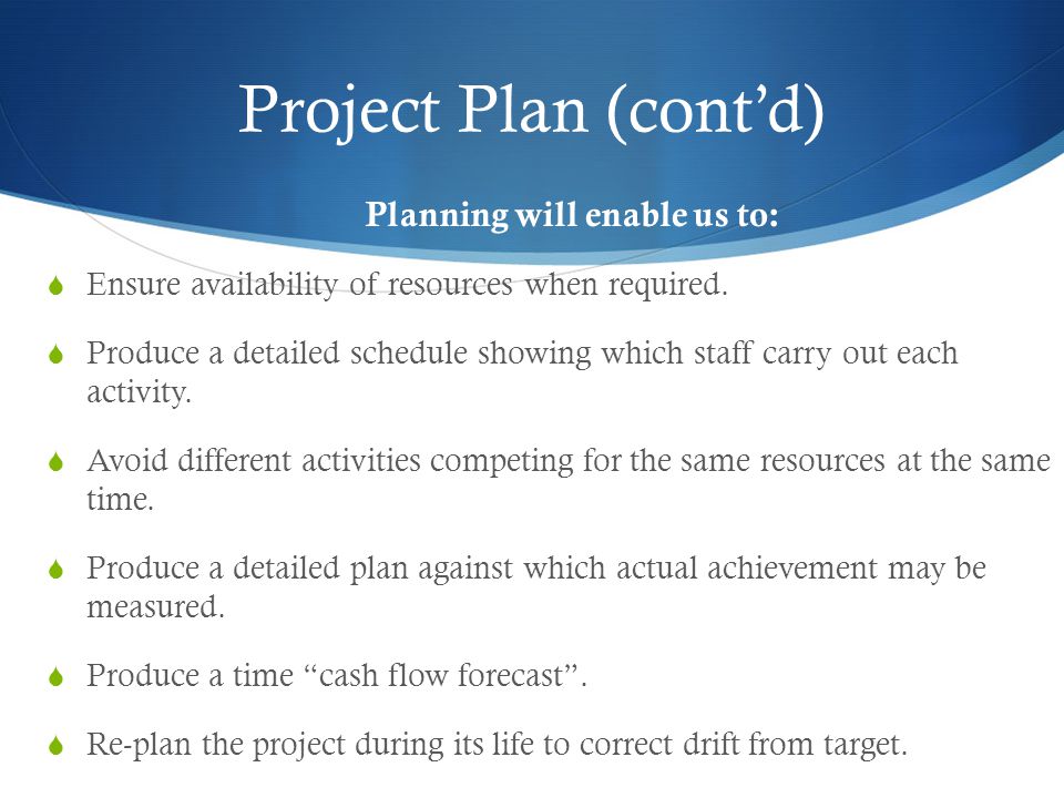 Project Plan (cont’d) Planning will enable us to:  Ensure availability of resources when required.