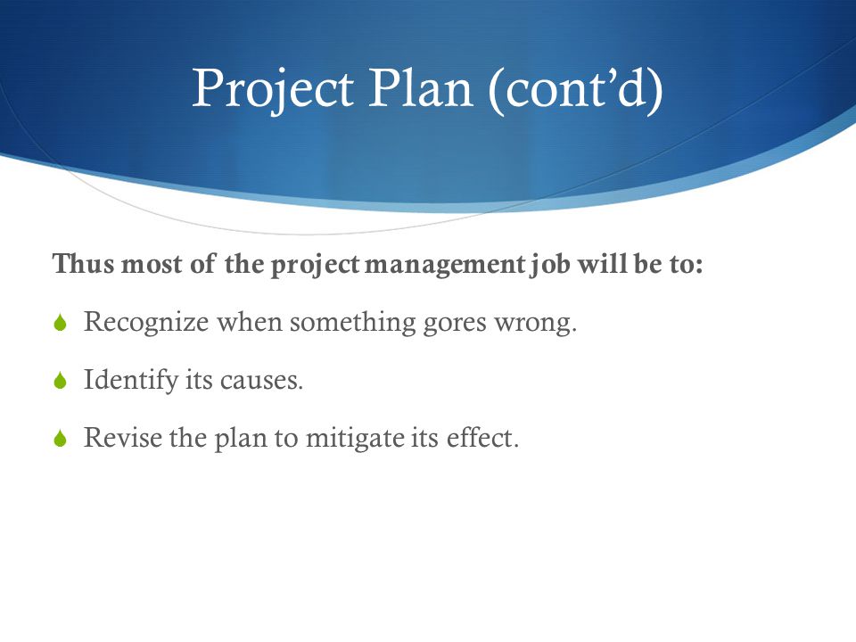 Project Plan (cont’d) Thus most of the project management job will be to:  Recognize when something gores wrong.