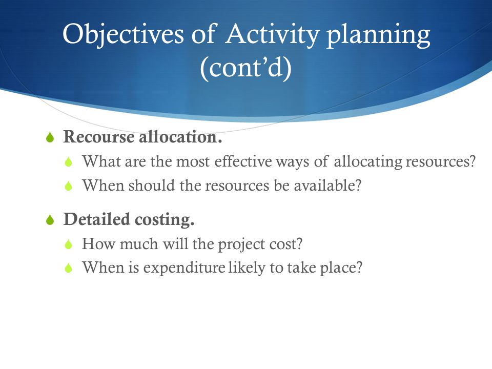 Objectives of Activity planning (cont’d)  Recourse allocation.