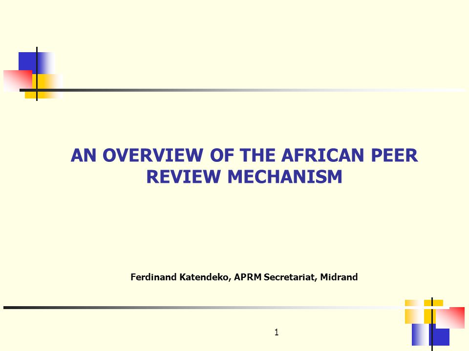 1 AN OVERVIEW OF THE AFRICAN PEER REVIEW MECHANISM Ferdinand Katendeko, APRM Secretariat, Midrand