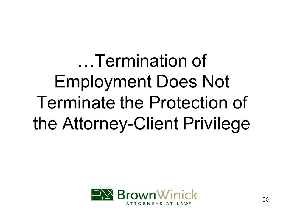 30 …Termination of Employment Does Not Terminate the Protection of the Attorney-Client Privilege