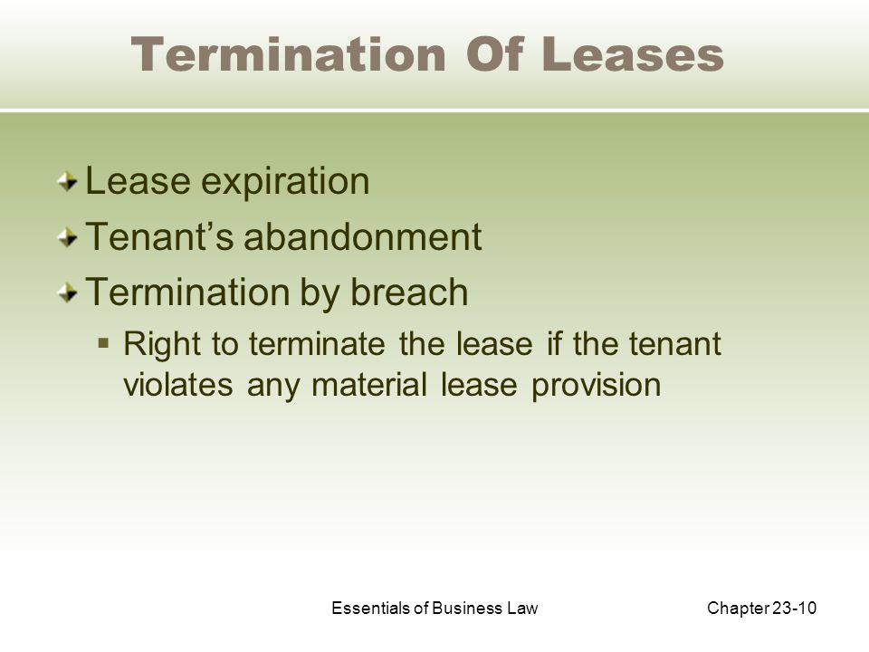 Essentials of Business LawChapter Termination Of Leases Lease expiration Tenant’s abandonment Termination by breach  Right to terminate the lease if the tenant violates any material lease provision