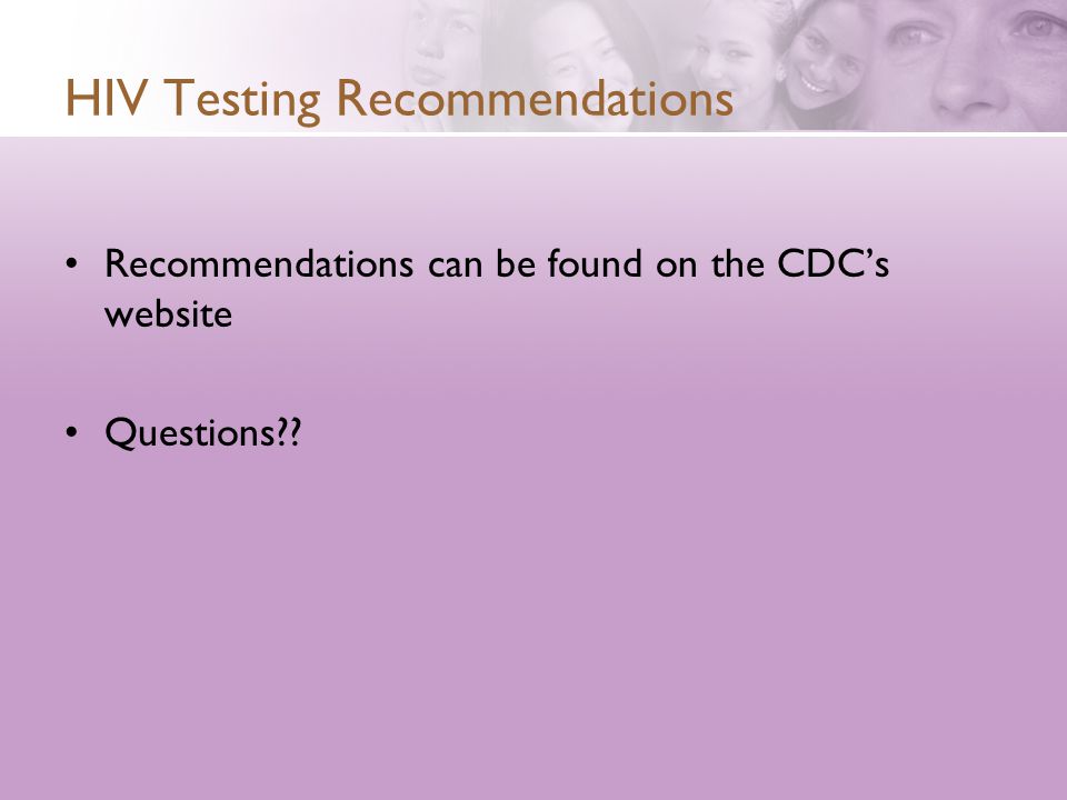HIV Testing Recommendations Recommendations can be found on the CDC’s website Questions