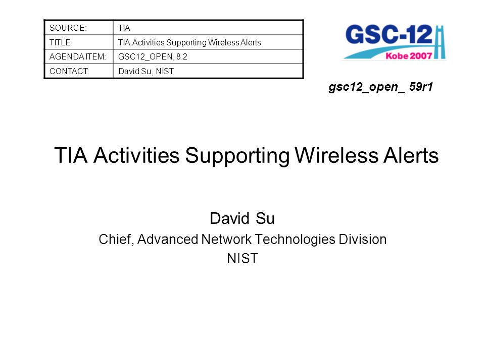 TIA Activities Supporting Wireless Alerts David Su Chief, Advanced Network Technologies Division NIST SOURCE:TIA TITLE:TIA Activities Supporting Wireless Alerts AGENDA ITEM:GSC12_OPEN, 8.2 CONTACT:David Su, NIST gsc12_open_ 59r1