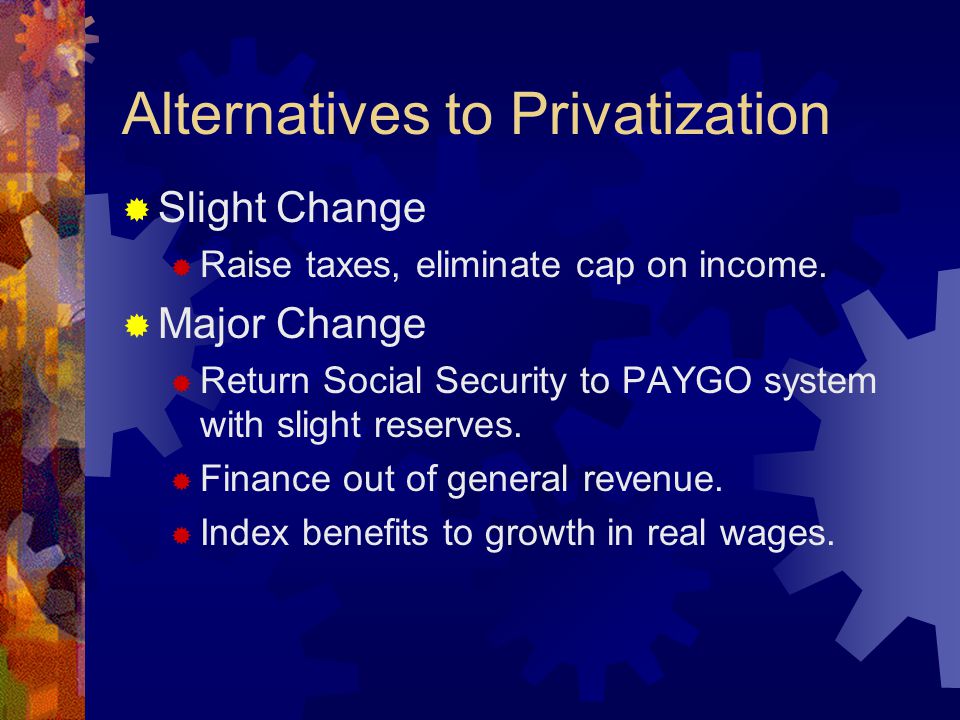 Alternatives to Privatization  Slight Change  Raise taxes, eliminate cap on income.
