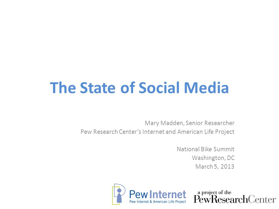 The State of Social Media Mary Madden, Senior Researcher Pew Research Center’s Internet and American Life Project National Bike Summit Washington, DC March 5, 2013