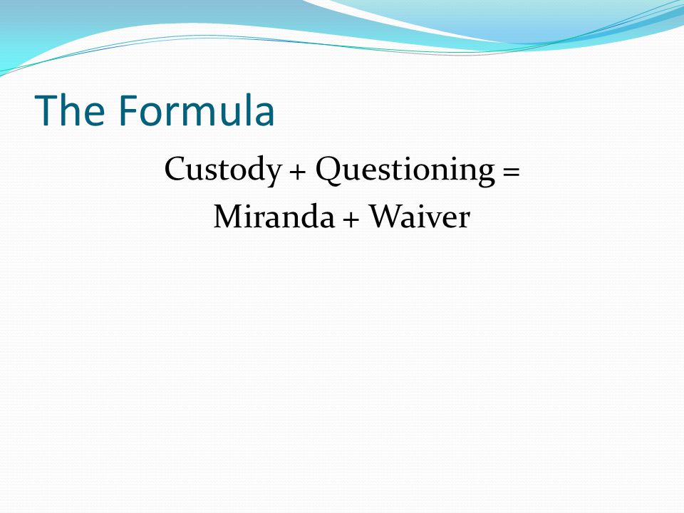 The Formula Custody + Questioning = Miranda + Waiver