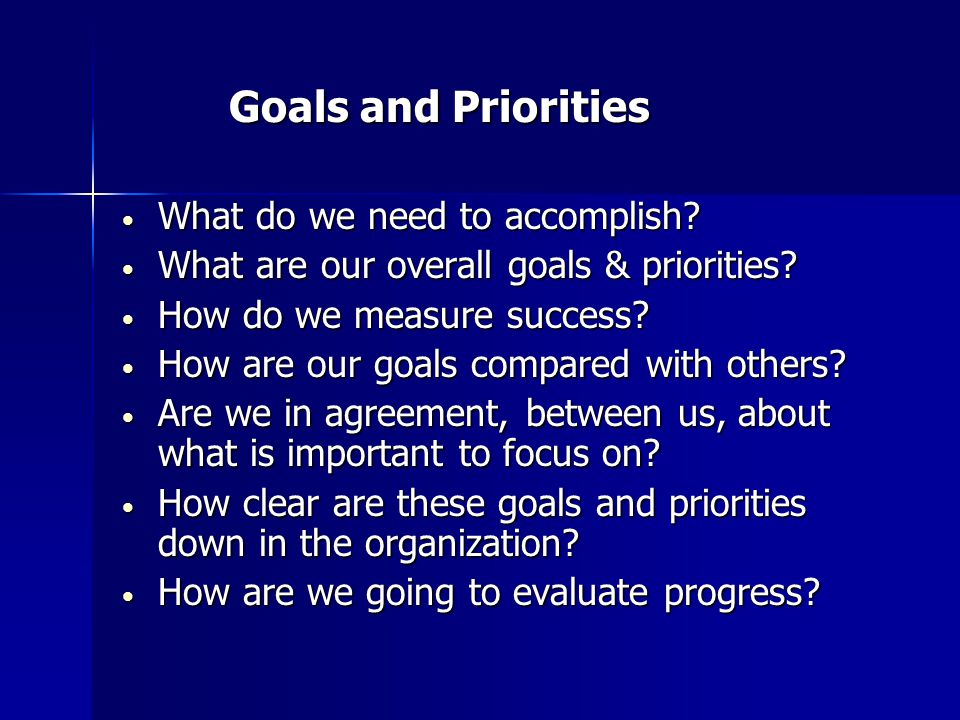 Goals and Priorities Goals and Priorities What do we need to accomplish.