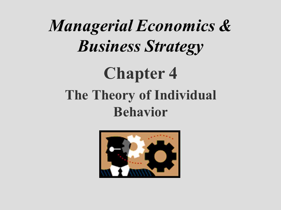 Managerial Economics & Business Strategy Chapter 4 The Theory of Individual Behavior