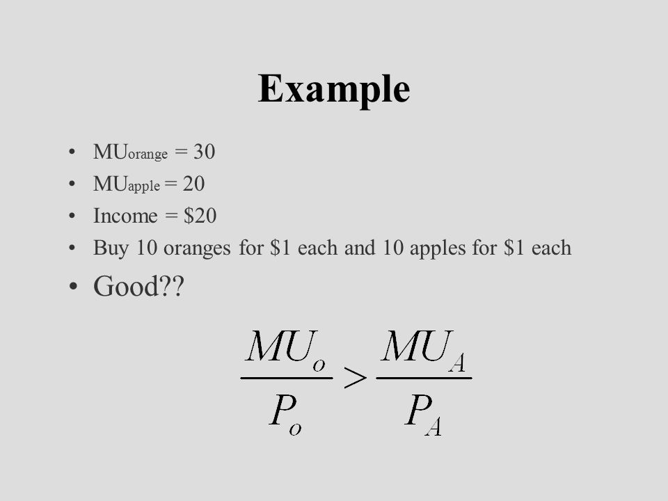 Example MU orange = 30 MU apple = 20 Income = $20 Buy 10 oranges for $1 each and 10 apples for $1 each Good