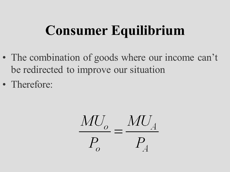 Consumer Equilibrium The combination of goods where our income can’t be redirected to improve our situation Therefore: