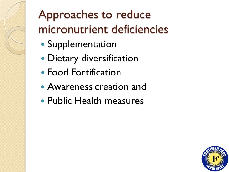 Approaches to reduce micronutrient deficiencies Supplementation Dietary diversification Food Fortification Awareness creation and Public Health measures