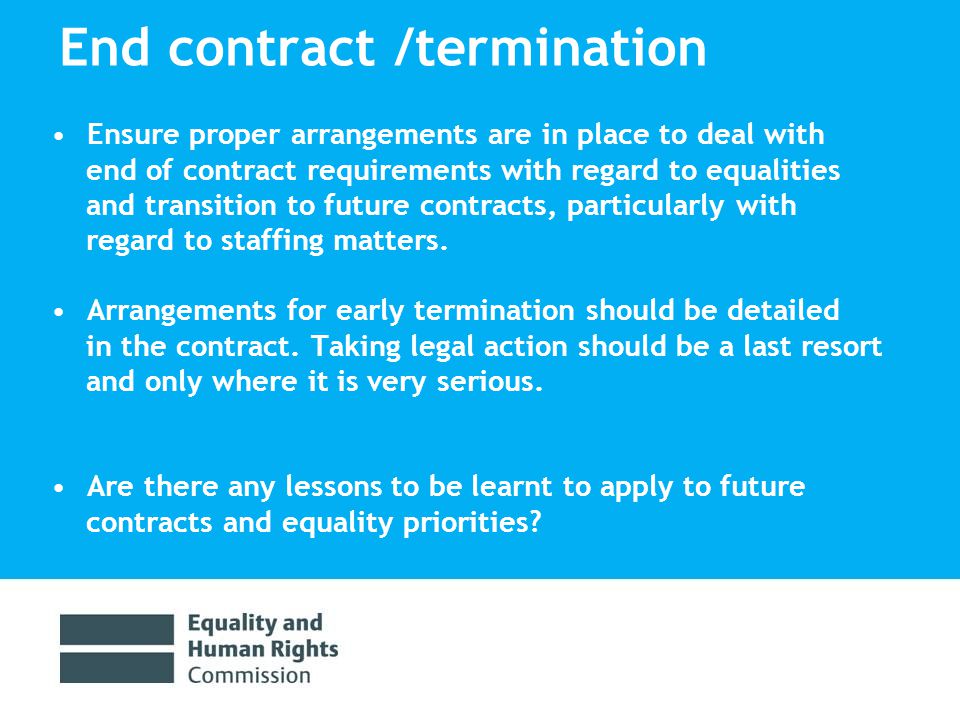 End contract /termination Ensure proper arrangements are in place to deal with end of contract requirements with regard to equalities and transition to future contracts, particularly with regard to staffing matters.