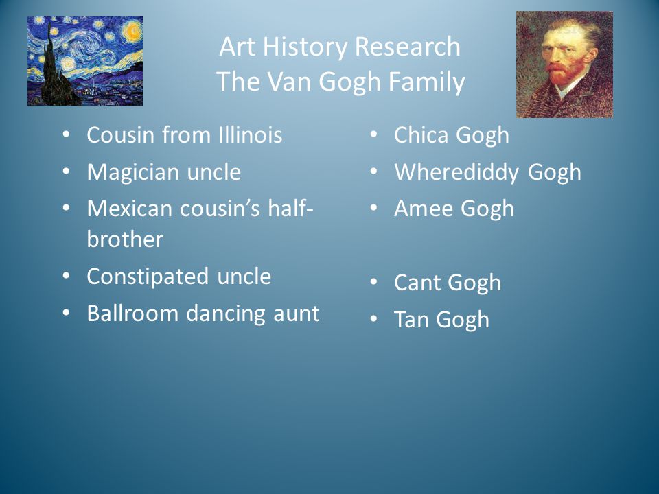 Art History Research The Van Gogh Family Cousin from Illinois Magician uncle Mexican cousin’s half- brother Constipated uncle Ballroom dancing aunt Chica Gogh Wherediddy Gogh Amee Gogh Cant Gogh Tan Gogh