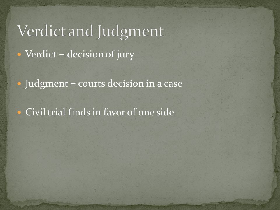 Verdict = decision of jury Judgment = courts decision in a case Civil trial finds in favor of one side