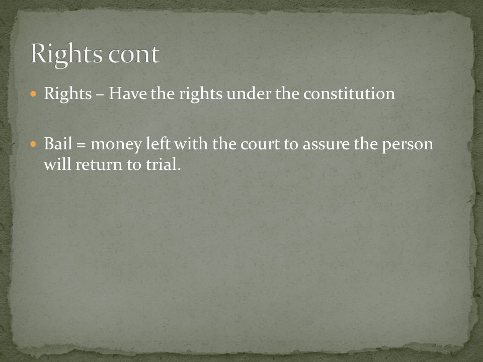 Rights – Have the rights under the constitution Bail = money left with the court to assure the person will return to trial.