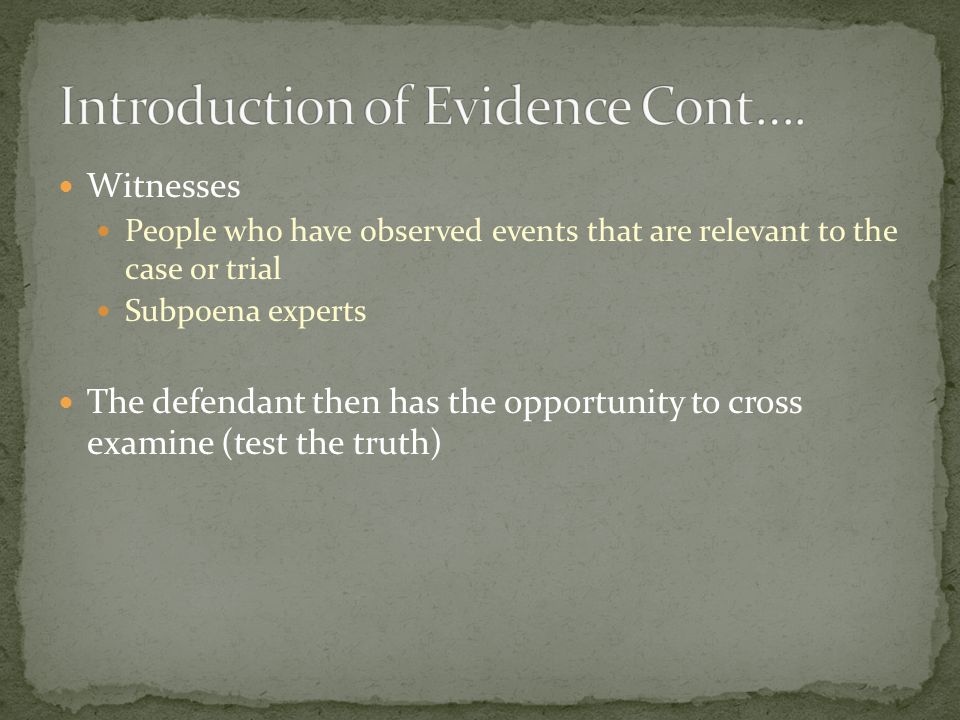 Witnesses People who have observed events that are relevant to the case or trial Subpoena experts The defendant then has the opportunity to cross examine (test the truth)