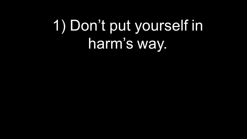 1) Don’t put yourself in harm’s way.