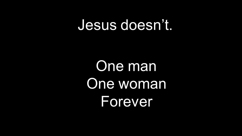 Jesus doesn’t. One man One woman Forever