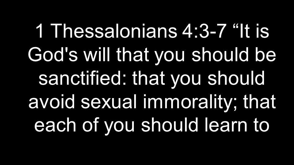 1 Thessalonians 4:3-7 It is God s will that you should be sanctified: that you should avoid sexual immorality; that each of you should learn to