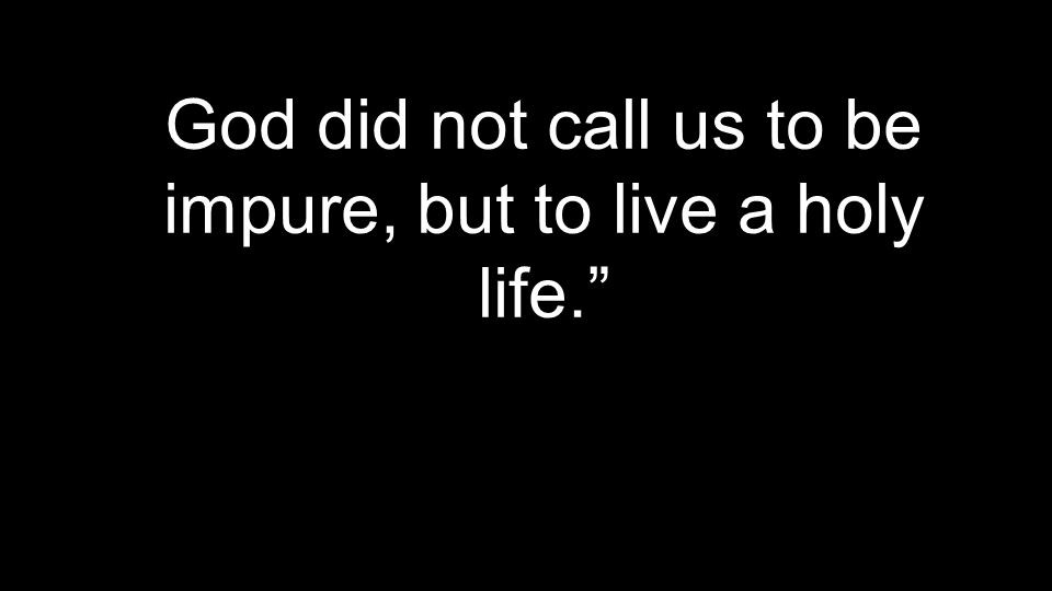 God did not call us to be impure, but to live a holy life.