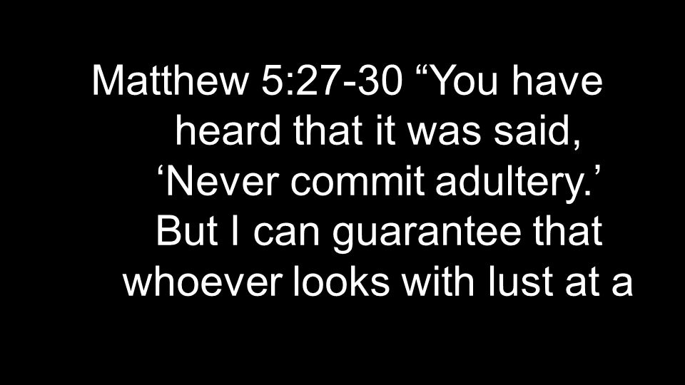 Matthew 5:27-30 You have heard that it was said, ‘Never commit adultery.’ But I can guarantee that whoever looks with lust at a