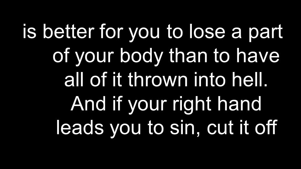 is better for you to lose a part of your body than to have all of it thrown into hell.