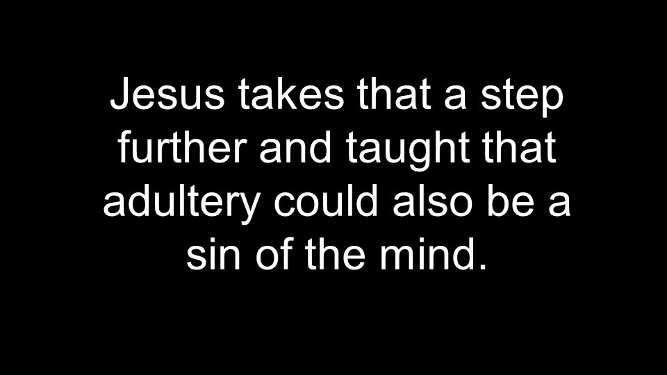 Jesus takes that a step further and taught that adultery could also be a sin of the mind.