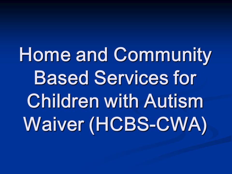 Home and Community Based Services for Children with Autism Waiver (HCBS-CWA)