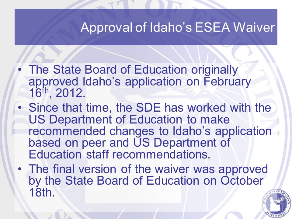 Approval of Idaho’s ESEA Waiver The State Board of Education originally approved Idaho’s application on February 16 th, 2012.